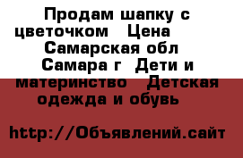 Продам шапку с цветочком › Цена ­ 100 - Самарская обл., Самара г. Дети и материнство » Детская одежда и обувь   